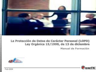 La Protección de Datos de Carácter Personal (LOPD) Ley Orgánica 15/1999, de 13 de diciembre