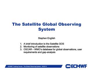The Satellite Global Observing System Stephen English A brief introduction to the Satellite GOS