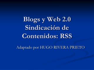 Blogs y Web 2.0 Sindicación de Contenidos: RSS