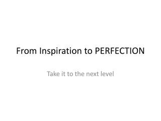 From Inspiration to PERFECTION