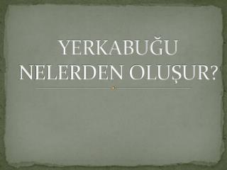 YERKABUĞU NELERDEN OLUŞUR?