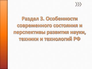 Раздел 3. Особенности современного состояния и перспективы развития науки, техники и технологий РФ