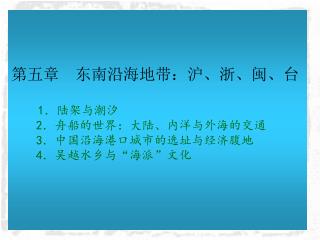 第五章 东南沿海地带：沪、浙、闽、台 1 ．陆架与潮汐 2 ．舟船的世界：大陆、内洋与外海的交通 3 ．中国沿海港口城市的选址与经济腹地 4 ．吴越水乡与 “ 海派 ” 文化