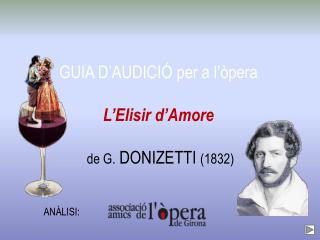 GUIA D’AUDICIÓ per a l’òpera L’Elisir d’Amore de G. DONIZETTI (1832)