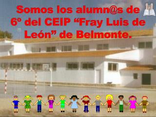 Somos los alumn@s de 6º del CEIP “Fray Luis de León” de Belmonte.