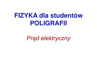 FIZYKA dla studentów POLIGRAFII Prąd elektryczny