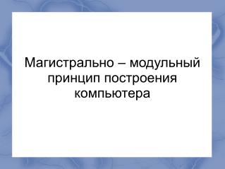 Магистрально – модульный принцип построения компьютера