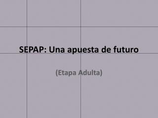 SEPAP: Una apuesta de futuro
