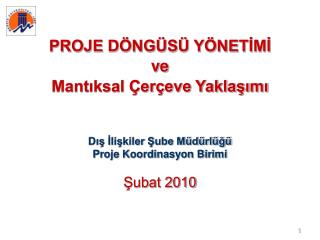 PROJE DÖNGÜSÜ YÖNETİMİ ve Mantıksal Çerçeve Yaklaşımı Dış İlişkiler Şube Müdürlüğü