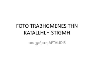 FOTO TRABHGMENES THN KATALLHLH STIGMH