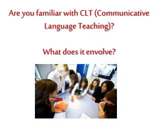 Are you familiar with CLT (Communicative Language Teaching)? What does it envolve?