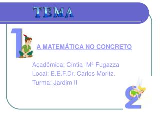 A MATEMÁTICA NO CONCRETO Acadêmica: Cíntia Mª Fugazza Local: E.E.F.Dr. Carlos Moritz.