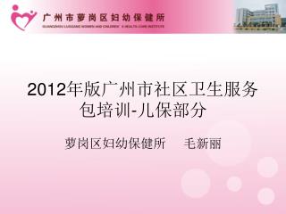 2 012 年版广州市社区卫生服务包培训 - 儿保部分