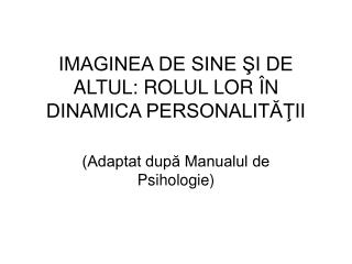 IMAGINEA DE SINE ŞI DE ALTUL: ROLUL LOR ÎN DINAMICA PERSONALITĂŢII