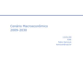 Cenário Macroeconômico 2009-2030 13/01/09 FIPE Fabio Kanczuk kanczuk@usp.br