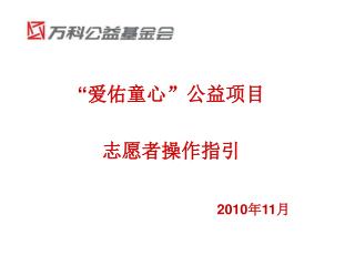 “ 爱佑童心”公益项目 志愿者操作指引 2010 年 11 月