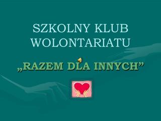 SZKOLNY KLUB WOLONTARIATU „RAZEM DLA INNYCH”