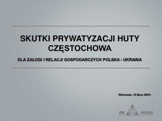 SKUTKI PRYWATYZACJI HUTY CZĘSTOCHOWA DLA ZAŁOGI I RELACJI GOSPODARCZYCH POLSKA - UKRAINA