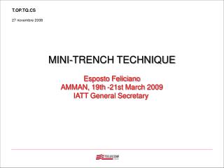MINI-TRENCH TECHNIQUE Esposto Feliciano AMMAN, 19th -21st March 2009 IATT General Secretary