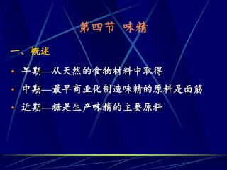 第四节 味精 一、概述 早期 — 从天然的食物材料中取得 中期 — 最早商业化制造味精的原料是面筋 近期 — 糖是生产味精的主要原料