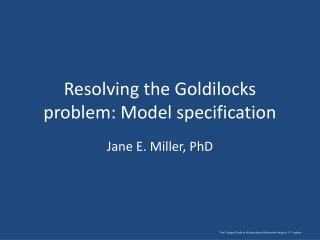 Resolving the Goldilocks problem: Model specification