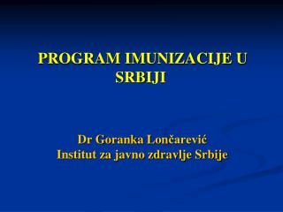 PROGRAM IMUNIZACIJE U SRBIJI Dr Goranka Lon čarević Institut za javno zdravlje Srbije