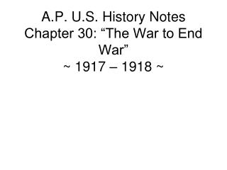 A.P. U.S. History Notes Chapter 30: “The War to End War” ~ 1917 – 1918 ~