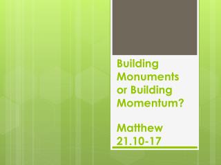 Building Monuments or Building Momentum? Matthew 21.10-17
