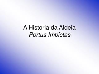 A Historia da Aldeia Portus Imbictas