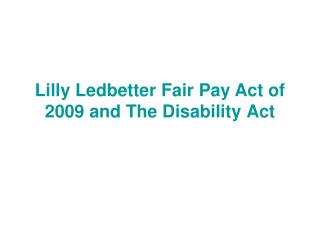 Lilly Ledbetter Fair Pay Act of 2009 and The Disability Act