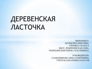 Деревенская ласточка выполнила: Шурыгина Кристина, ученица 4 класса МБОУ « Ребрихинская CОШ»,