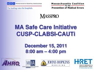 MA Safe Care Initiative CUSP-CLABSI- CAUTi December 15, 2011 8:00 am – 4:00 pm