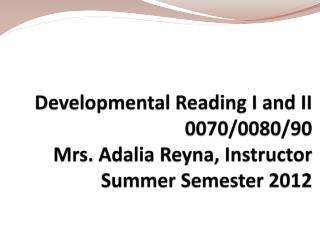 Developmental Reading I and II 0070/0080/90 Mrs. Adalia Reyna, Instructor Summer Semester 2012