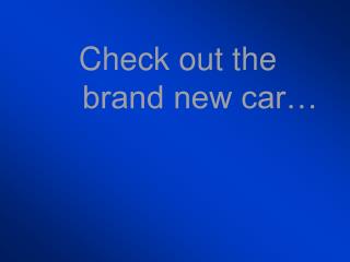 Check out the brand new car…