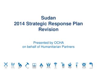 Sudan 2014 Strategic Response Plan Revision Presented by OCHA on behalf of Humanitarian Partners