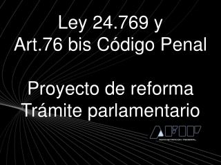 Ley 24.769 y Art.76 bis Código Penal Proyecto de reforma Trámite parlamentario