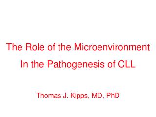 The Role of the Microenvironment In the Pathogenesis of CLL Thomas J. Kipps, MD, PhD