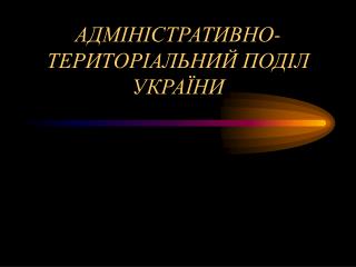 АДМІНІСТРАТИВНО-ТЕРИТОРІАЛЬНИЙ ПОДІЛ УКРАЇНИ