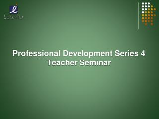Professional Development Series 4 Teacher Seminar