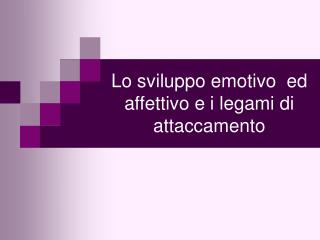 Lo sviluppo emotivo ed affettivo e i legami di attaccamento