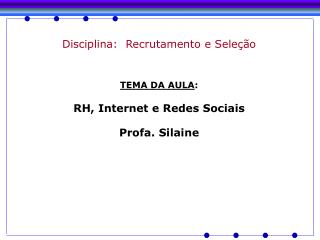 Disciplina: Recrutamento e Seleção TEMA DA AULA : RH, Internet e Redes Sociais Profa. Silaine