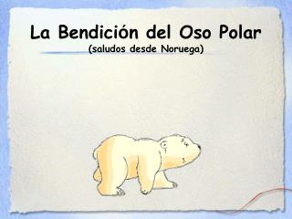 La Bendici ó n del Oso Polar (saludos desde Noruega)