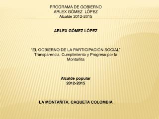 PROGRAMA DE GOBIERNO ARLEX GÓMEZ LÓPEZ Alcalde 2012-2015 ARLEX GÓMEZ LÓPEZ