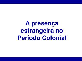 A presença estrangeira no Período Colonial