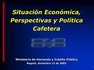 Situación Económica, Perspectivas y Política Cafetera Ministerio de Hacienda y Crédito Público
