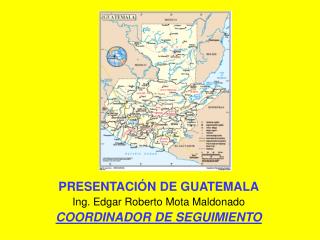 PRESENTACIÓN DE GUATEMALA Ing. Edgar Roberto Mota Maldonado COORDINADOR DE SEGUIMIENTO