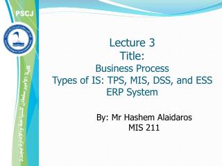 Lecture 3 Title: Business Process Types of IS: TPS, MIS, DSS, and ESS ERP System