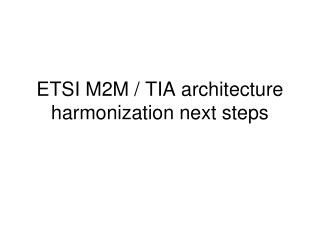ETSI M2M / TIA architecture harmonization next steps