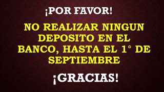 NO REALIZAR NINGUN DEPOSITO EN EL BANCO, HASTA EL 1° DE SEPTIEMBRE