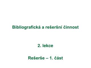 Bibliografická a rešeršní činnost 2. lekce Rešerše – 1. část